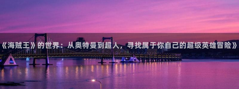 漫蛙怎样下载：《海贼王》的世界：从奥特曼到超人，寻找属于你自己的超级英雄冒险》